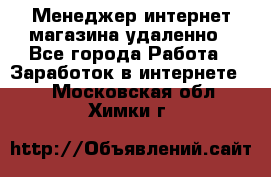 Менеджер интернет-магазина удаленно - Все города Работа » Заработок в интернете   . Московская обл.,Химки г.